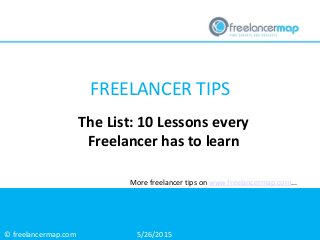 © freelancermap.com
More freelancer tips on www.freelancermap.com...
The List: 10 Lessons every
Freelancer has to learn
5/26/2015
FREELANCER TIPS
 
