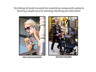 PARIS HILTON & BLACKBERRY DOUTZEN & BUGABOO
The challenge for brands is to evolve from simply being a company with a produ...