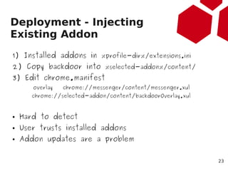 Deployment - Injecting
Existing Addon
1) Installed addons in %profile-dir%/extensions.ini
2) Copy backdoor into %selected-...