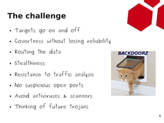 The challenge
●   Targets go on and off
●   Covertness without losing reliability
●   Routing the data

●   Stealthiness

...