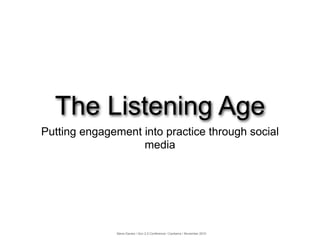 The Listening Age
Putting engagement into practice through social
                   media




              Steve Davies ❘ Gov 2.0 Conference ❘ Canberra ❘ November 2010
 