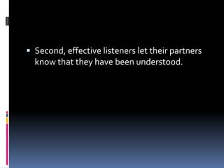  Second, effective listeners let their partners
  know that they have been understood.
 