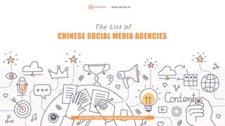 The List of
CHINESE SOCIAL MEDIA AGENCIES
Cre ate d by ChoZ an | Image by rassco@shutte rstock
| www. chozan. co
 