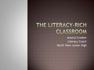 The Literacy-Rich Classroom Jessica Crooker Literacy Coach North View Junior High 