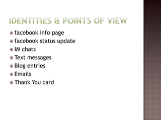 Identities & Points of Viewfacebook info page facebook status updateIM chatsText messagesBlog entriesEmailsThank You card