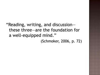 “Reading, writing, and discussion—these three—are the foundation for a well-equipped mind.”				    (Schmoker, 2006, p. 72)