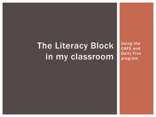 The Literacy Block   Using the
                     CAFE and
                     Daily Five
  in my classroom    program
 