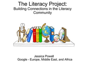 The Literacy Project: Building Connections in the Literacy Community                                     Jessica Powell                 Google - Europe, Middle East, and Africa 