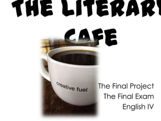 The Literary
    Cafe
      The Final Project
        The Final Exam
              English IV
 