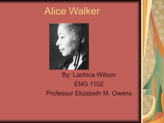 Alice Walker By: Lachica Wilson ENG 1102 Professor Elizabeth M. Owens 