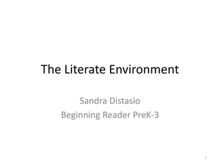 The Literate Environment  Sandra Distasio Beginning Reader PreK-3 1 