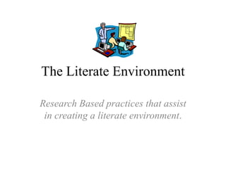 The Literate Environment Research Based practices that assist in creating a literate environment. 