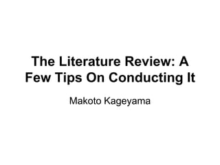 The Literature Review: A
Few Tips On Conducting It
Makoto Kageyama
 