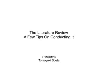 The Literature Review
A Few Tips On Conducting It




         S1160123
       Tomoyuki Soeta
 