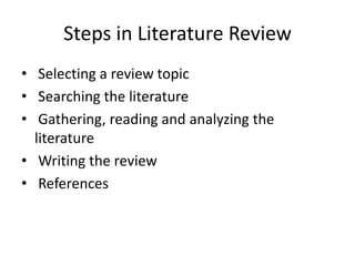Steps in Literature Review
• Selecting a review topic
• Searching the literature
• Gathering, reading and analyzing the
  ...
