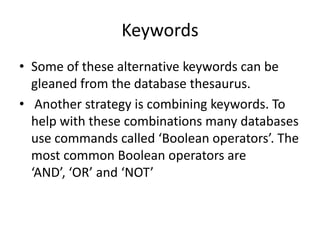 Keywords
• Some of these alternative keywords can be
  gleaned from the database thesaurus.
• Another strategy is combinin...