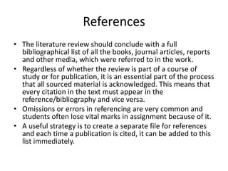 References
• The literature review should conclude with a full
  bibliographical list of all the books, journal articles, ...