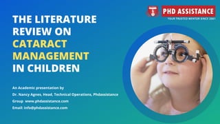 THE LITERATURE
REVIEW ON
CATARACT
MANAGEMENT
IN CHILDREN
An Academic presentation by
Dr. Nancy Agnes, Head, Technical Operations, Phdassistance
Group  www.phdassistance.com
Email: info@phdassistance.com
 