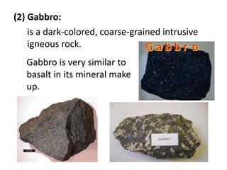 (2) Gabbro:
    is a dark-colored, coarse-grained intrusive
    igneous rock.
   Gabbro is very similar to
   basalt in its mineral make
   up.
 