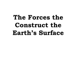 The Forces the
 Construct the
Earth’s Surface
 
