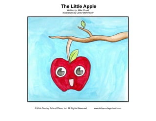 The Little Apple
Written by Mike Covell
Illustrations by Jared Wehmeyer
© Kids Sunday School Place, Inc. All Rights Reserved. www.kidssundayschool.com
 