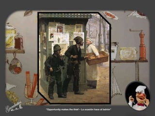 “Opportunity makes the thief – La ocasión hace al ladrón”
 