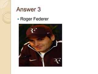 Answer 3


Roger Federer

 