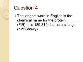 Question 4


The longest word in English is the
chemical name for the protein ______
(FIB). It is 189,819 characters long.
(hint Snowy)

 