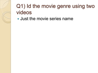 Q1) Id the movie genre using two
videos


Just the movie series name

 
