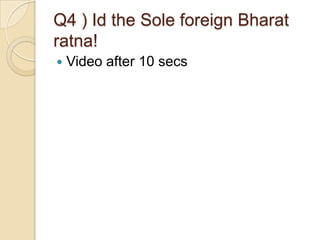 Q4 ) Id the Sole foreign Bharat
ratna!


Video after 10 secs

 