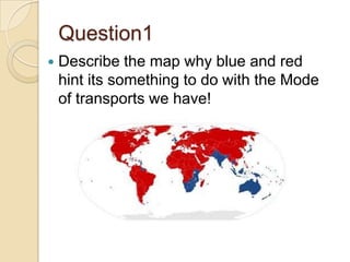 Question1


Describe the map why blue and red
hint its something to do with the Mode
of transports we have!

 