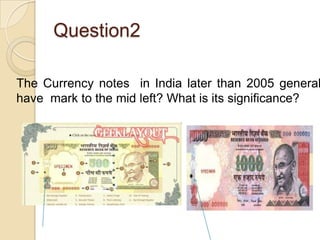 Question2

The Currency notes in India later than 2005 general
have mark to the mid left? What is its significance?

 