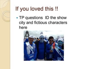 If you loved this !!


TP questions ID the show
city and fictious characters
here

 