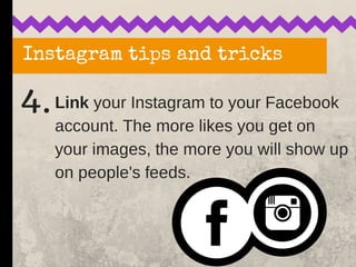 Instagram tips and tricks
4.Link your Instagram to your Facebook
account. The more likes you get on
your images, the more ...