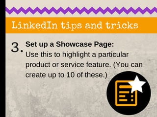 LinkedIn tips and tricks
3.Set up a Showcase Page:
Use this to highlight a particular
product or service feature. (You can...