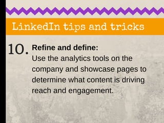 LinkedIn tips and tricks
10. Refine and define:
Use the analytics tools on the
company and showcase pages to
determine wha...
