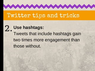 Twitter tips and tricks
2.Use hashtags:
Tweets that include hashtags gain
two times more engagement than
those without.
 