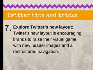Twitter tips and tricks
7. Explore Twitter’s new layout:
Twitter’s new layout is encouraging
brands to raise their visual ...