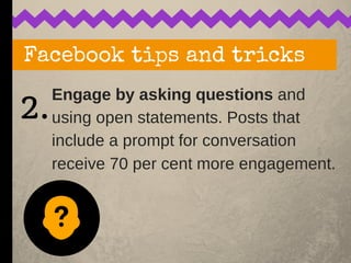 Engage by asking questions and
using open statements. Posts that
include a prompt for conversation
receive 70 per cent mor...