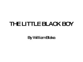 THE LITTLE BLACK BOY By William Blake. 