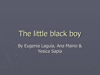 The little black boy
By Eugenia Laguía, Ana Maino &
         Yesica Sapia
 