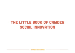 THE LITTLE BOOK OF CAMDEN
SOCIAL INNOVATION
Camden challenge
 