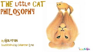 THE little CAT
PHILOSOPHY
By Galorian
Illustrated by Catherine Liou
 