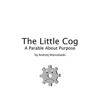 The Little Cog
A Parable About Purpose
by Andrzej Marczewski
 