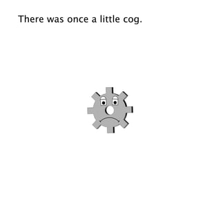 There was once a little cog.
 