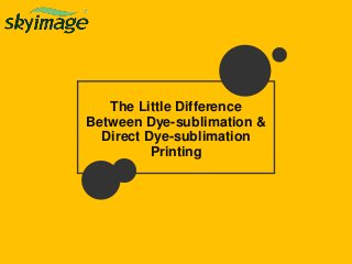 The Little Difference
Between Dye-sublimation &
Direct Dye-sublimation
Printing
 