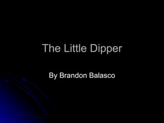 The Little Dipper By Brandon Balasco 