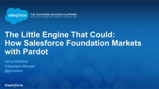 The Little Engine That Could: 
How Salesforce Foundation Markets 
with Pardot 
Ginny McSwine 
Campaigns Manager 
@gmcswine 
 