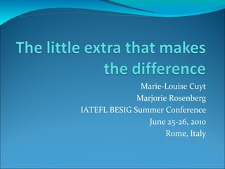 Marie-Louise Cuyt Marjorie Rosenberg IATEFL BESIG Summer Conference June 25-26, 2010 Rome, Italy 