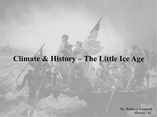 Climate & History – The Little Ice Age By: Rebecca Krogstad History 141  